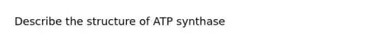 Describe the structure of ATP synthase