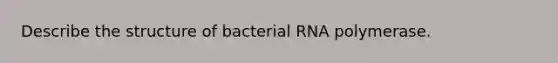 Describe the structure of bacterial RNA polymerase.