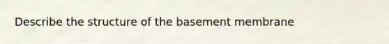 Describe the structure of the basement membrane