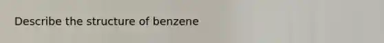 Describe the structure of benzene