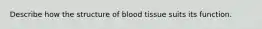 Describe how the structure of blood tissue suits its function.