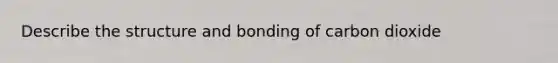 Describe the structure and bonding of carbon dioxide
