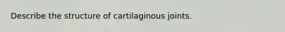 Describe the structure of cartilaginous joints.