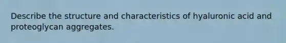 Describe the structure and characteristics of hyaluronic acid and proteoglycan aggregates.