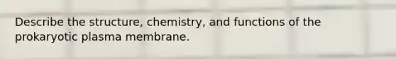 Describe the structure, chemistry, and functions of the prokaryotic plasma membrane.