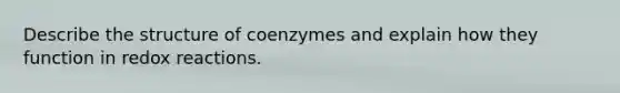 Describe the structure of coenzymes and explain how they function in redox reactions.