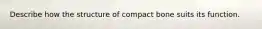 Describe how the structure of compact bone suits its function.