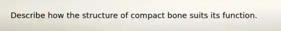 Describe how the structure of compact bone suits its function.