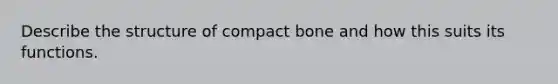 Describe the structure of compact bone and how this suits its functions.