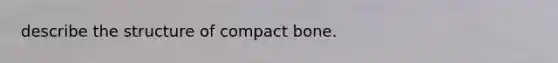 describe the structure of compact bone.