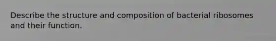 Describe the structure and composition of bacterial ribosomes and their function.