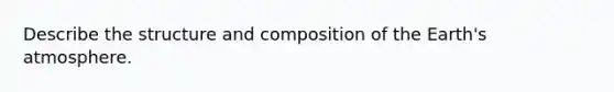 Describe the structure and composition of the Earth's atmosphere.