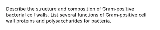 Describe the structure and composition of Gram-positive bacterial cell walls. List several functions of Gram-positive cell wall proteins and polysaccharides for bacteria.