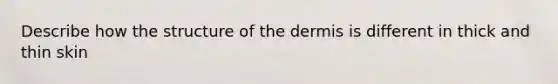 Describe how the structure of the dermis is different in thick and thin skin