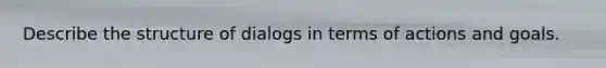 Describe the structure of dialogs in terms of actions and goals.