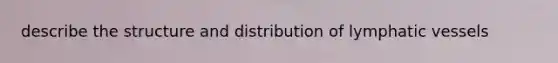 describe the structure and distribution of lymphatic vessels