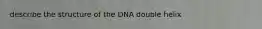 describe the structure of the DNA double helix