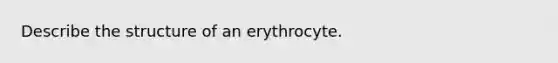 Describe the structure of an erythrocyte.