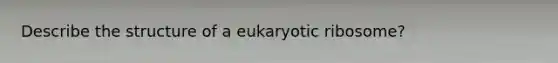 Describe the structure of a eukaryotic ribosome?