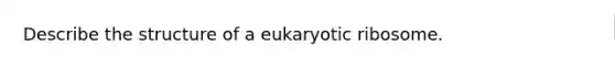 Describe the structure of a eukaryotic ribosome.