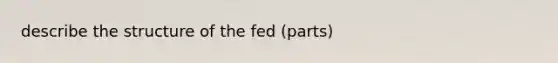 describe the structure of the fed (parts)