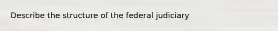 Describe the structure of the federal judiciary