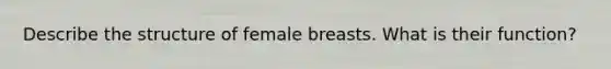 Describe the structure of female breasts. What is their function?