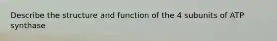 Describe the structure and function of the 4 subunits of ATP synthase