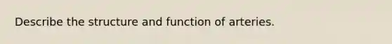 Describe the structure and function of arteries.