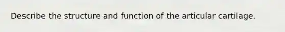 Describe the structure and function of the articular cartilage.