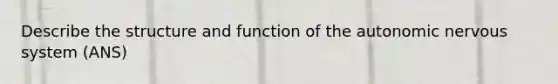 Describe the structure and function of the autonomic nervous system (ANS)