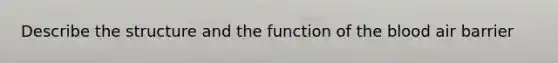 Describe the structure and the function of the blood air barrier