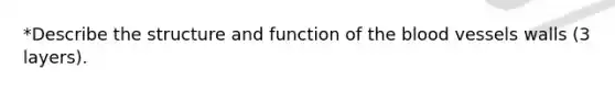 *Describe the structure and function of the blood vessels walls (3 layers).