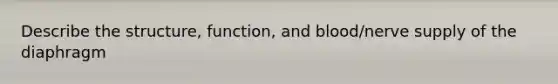 Describe the structure, function, and blood/nerve supply of the diaphragm