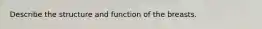 Describe the structure and function of the breasts.