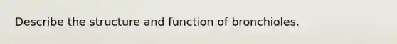 Describe the structure and function of bronchioles.