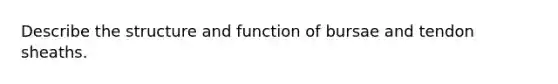 Describe the structure and function of bursae and tendon sheaths.