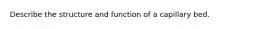 Describe the structure and function of a capillary bed.