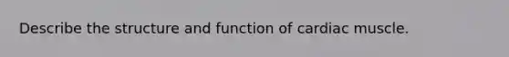 Describe the structure and function of cardiac muscle.