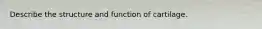 Describe the structure and function of cartilage.