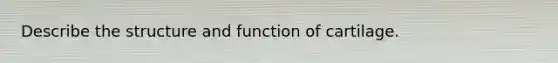 Describe the structure and function of cartilage.