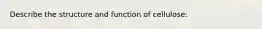 Describe the structure and function of cellulose: