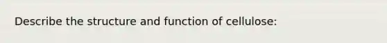 Describe the structure and function of cellulose: