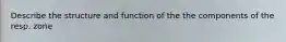 Describe the structure and function of the the components of the resp. zone