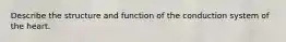 Describe the structure and function of the conduction system of the heart.