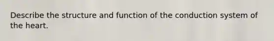 Describe the structure and function of the conduction system of the heart.