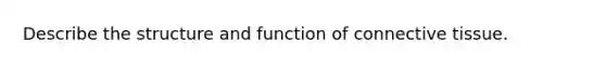 Describe the structure and function of <a href='https://www.questionai.com/knowledge/kYDr0DHyc8-connective-tissue' class='anchor-knowledge'>connective tissue</a>.