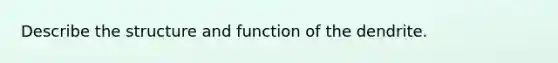 Describe the structure and function of the dendrite.