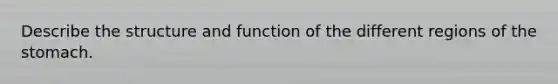 Describe the structure and function of the different regions of the stomach.