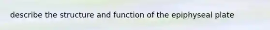 describe the structure and function of the epiphyseal plate